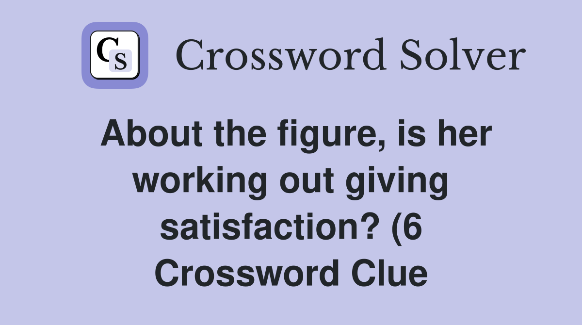 About the figure is her working out giving satisfaction? (6 About the figure is her working out giving satisfaction? (6