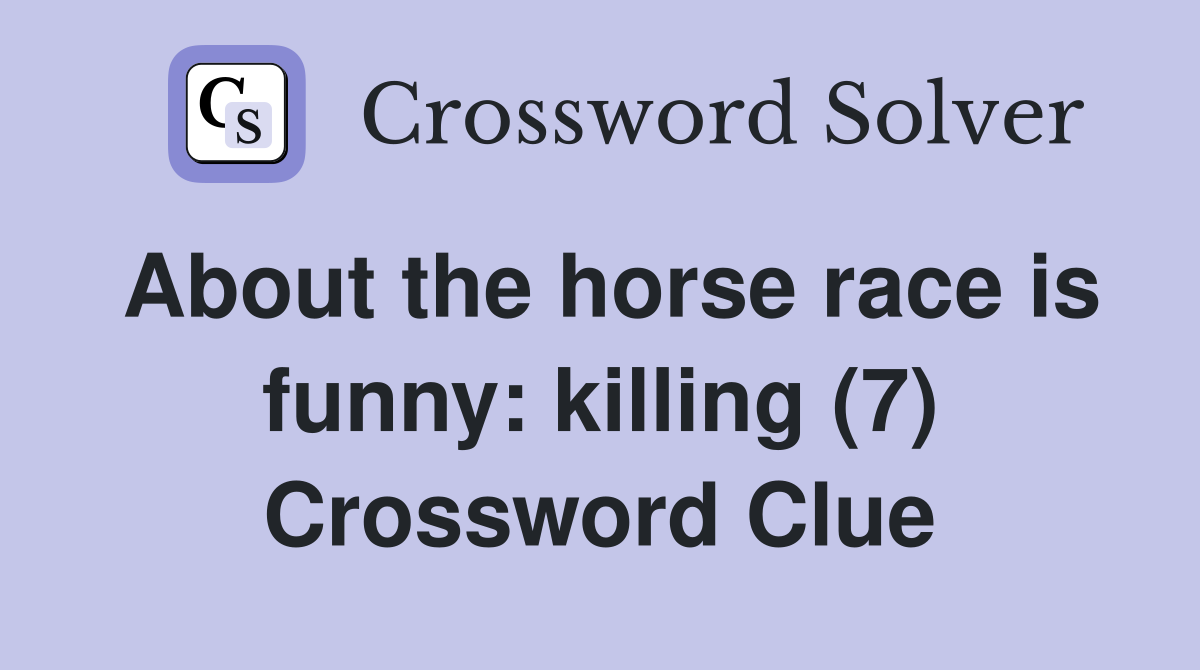 About the horse race is funny: killing (7) Crossword Clue