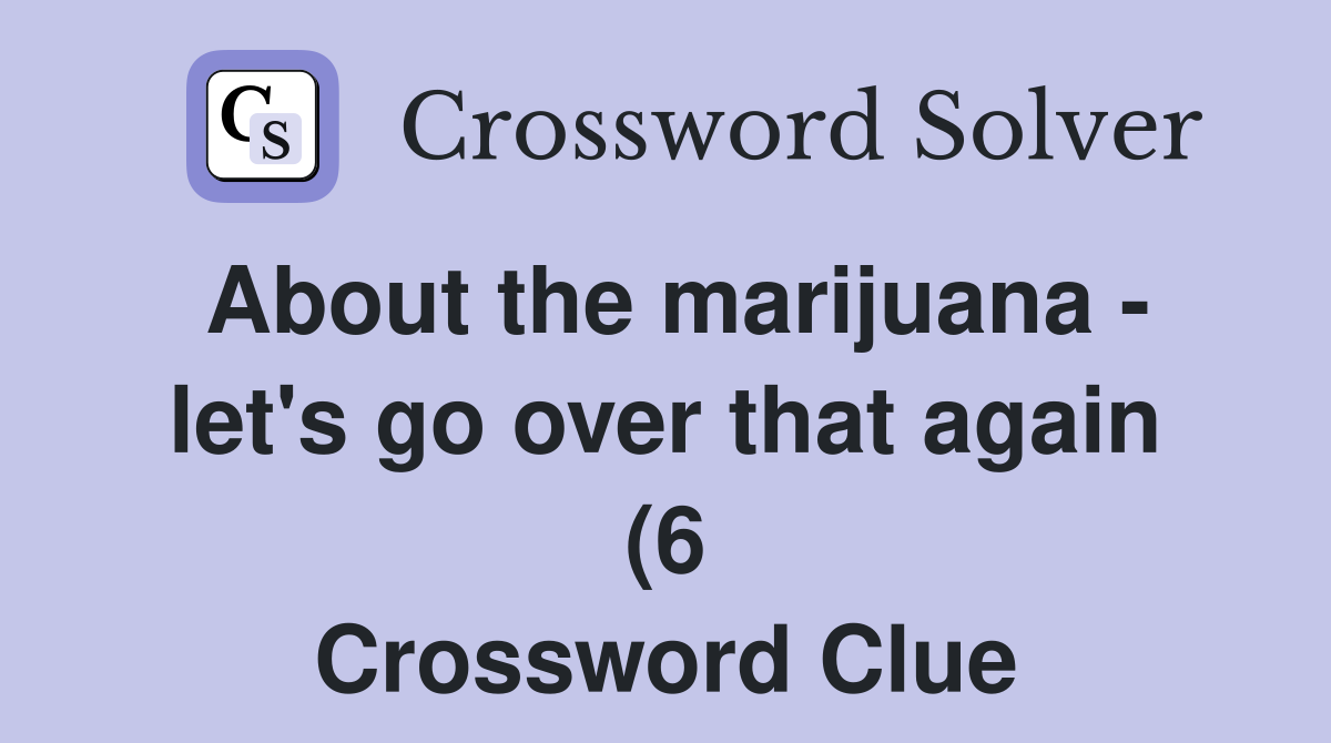 About the marijuana let #39 s go over that again (6) Crossword Clue About the marijuana let #39 s go over that again (6) Crossword Clue