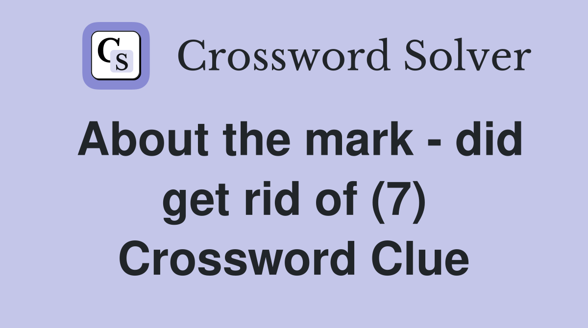 About the mark - did get rid of (7) Crossword Clue