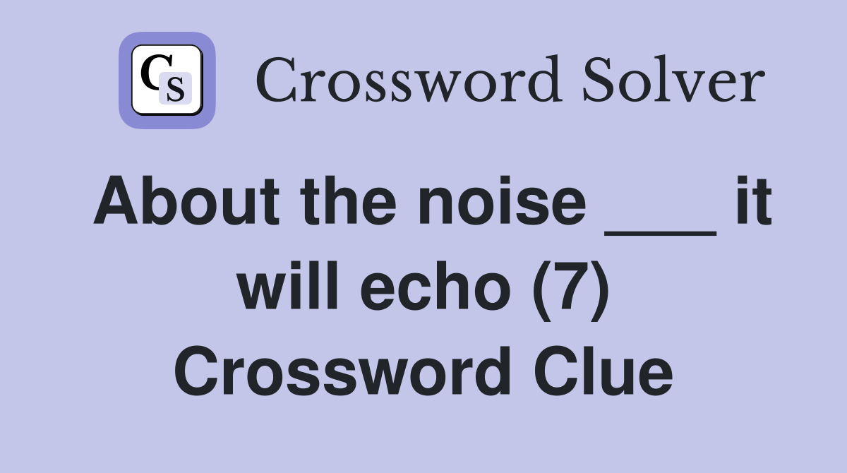 About the noise ___ it will echo (7) Crossword Clue