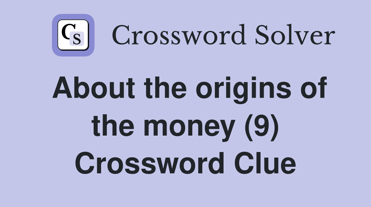 About the origins of the money (9) Crossword Clue