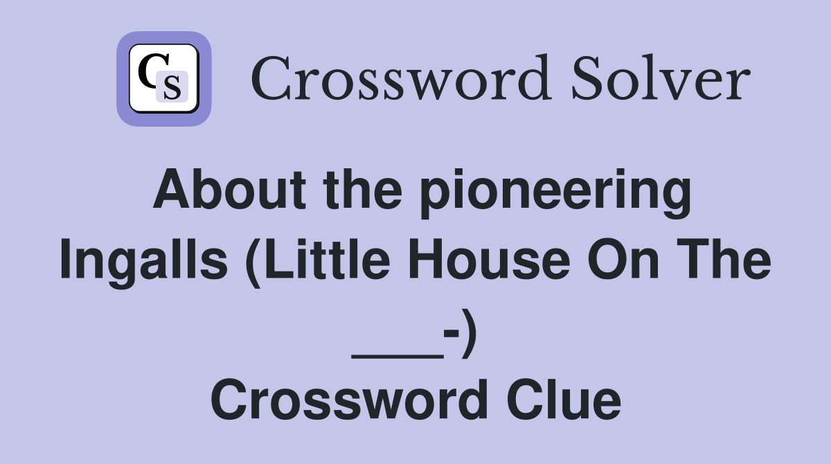 About the pioneering Ingalls (Little House On The ___-) Crossword Clue