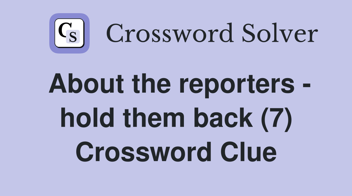 About the reporters - hold them back (7) Crossword Clue