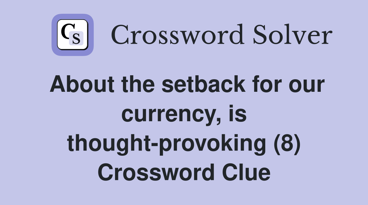 About the setback for our currency, is thought-provoking (8) Crossword Clue