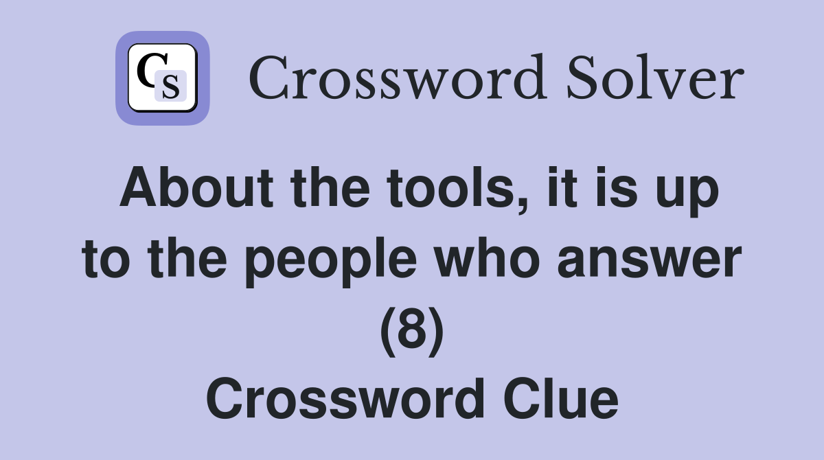 About the tools it is up to the people who answer (8) Crossword Clue