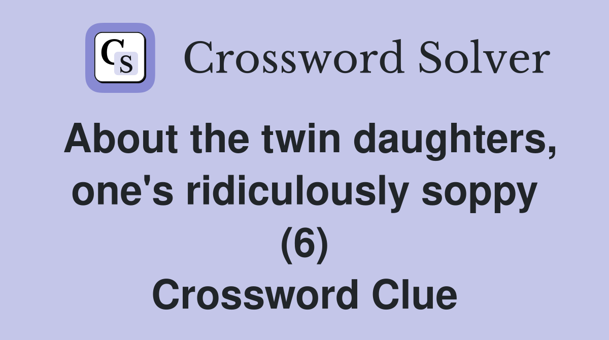 About the twin daughters, one's ridiculously soppy (6) Crossword Clue