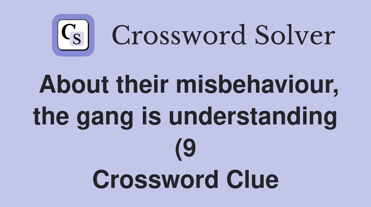 About their misbehaviour the gang is understanding (9) Crossword About their misbehaviour the gang is understanding (9) Crossword