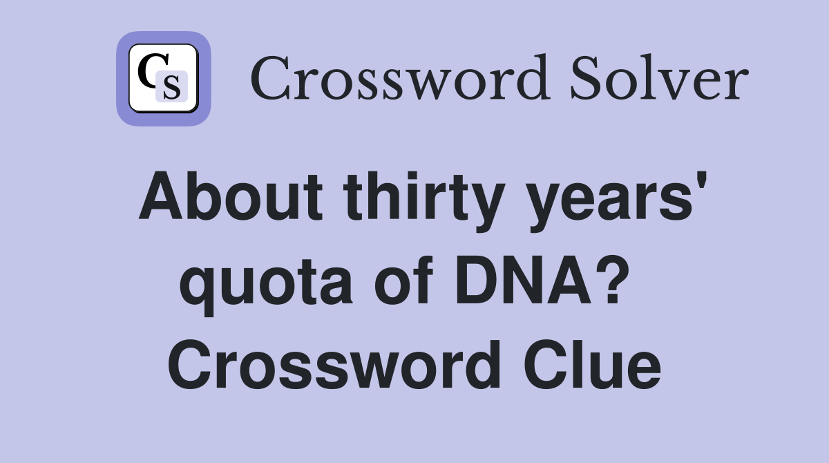 About thirty years' quota of DNA?  Crossword Clue