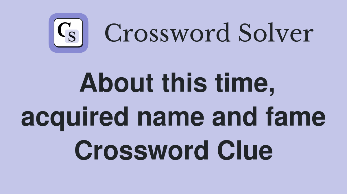 About this time, acquired name and fame Crossword Clue