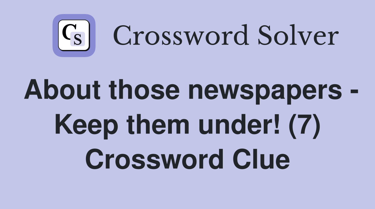 About those newspapers - Keep them under! (7) Crossword Clue