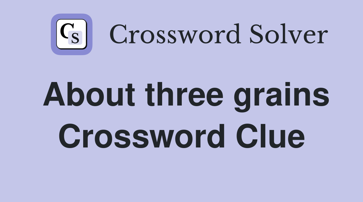 About three grains Crossword Clue