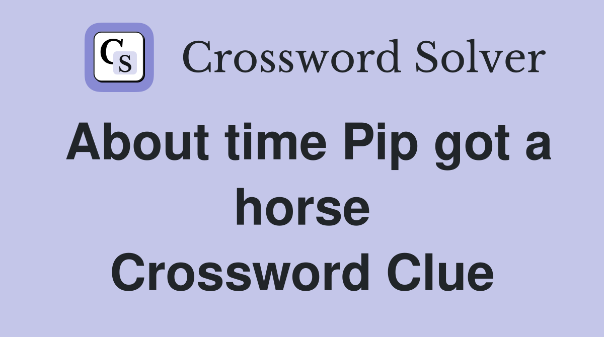 About time Pip got a horse Crossword Clue