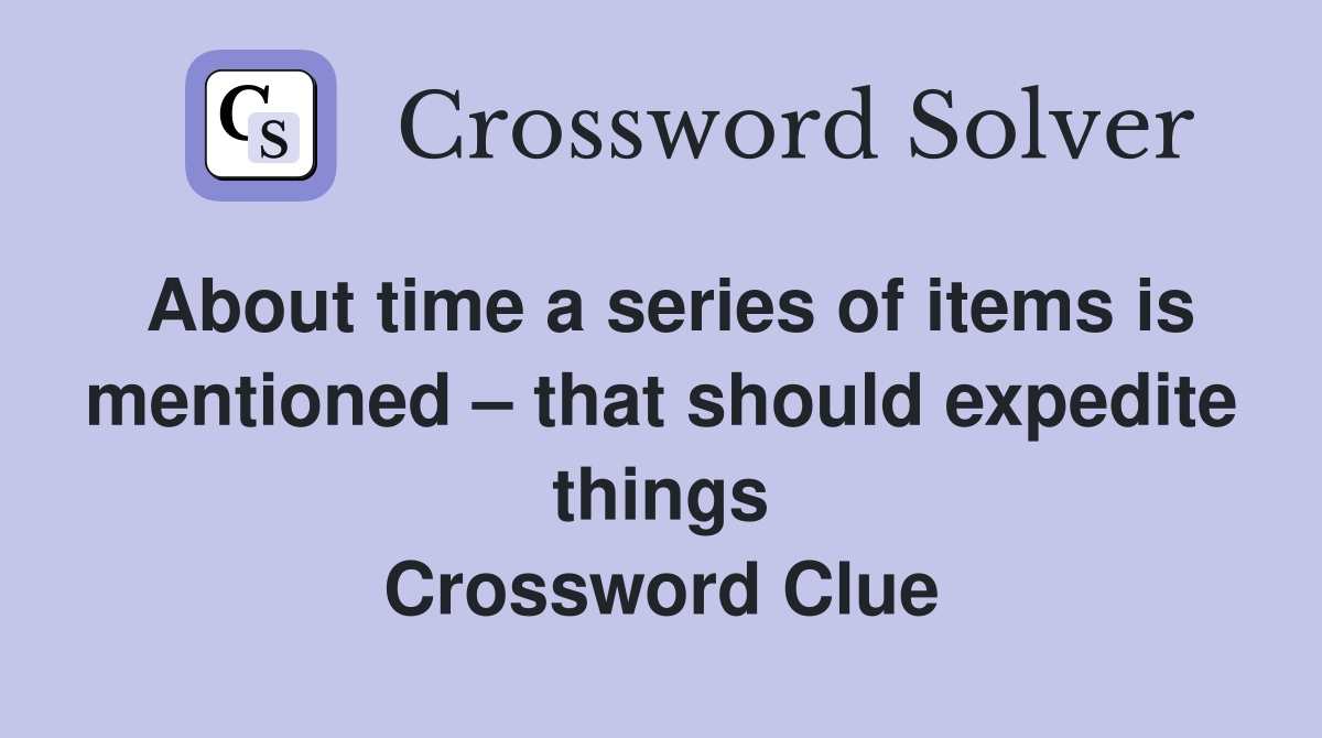 About time a series of items is mentioned – that should expedite things Crossword Clue