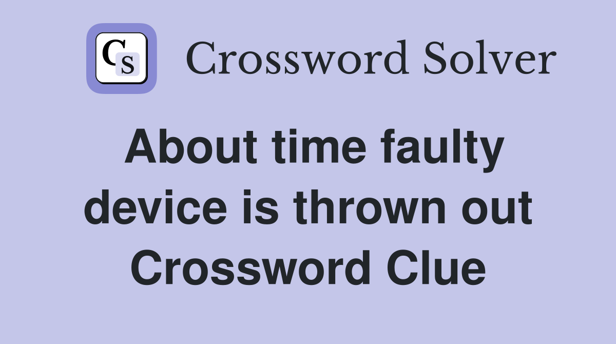 About time faulty device is thrown out Crossword Clue