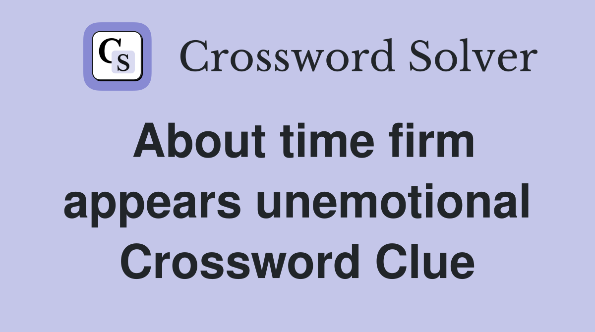 About time firm appears unemotional Crossword Clue