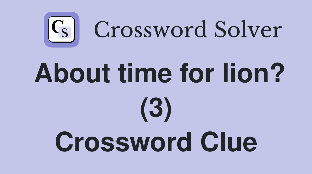 About time for lion? (3) Crossword Clue