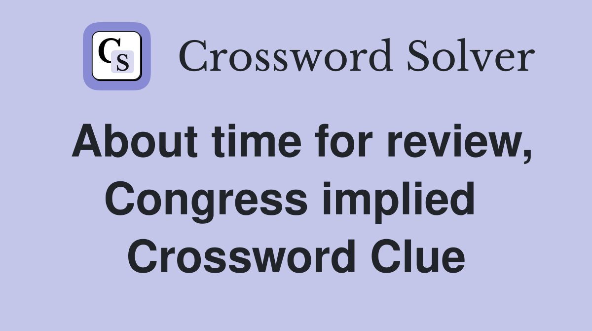 About time for review, Congress implied  Crossword Clue