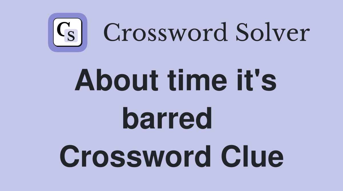 About time it's barred  Crossword Clue