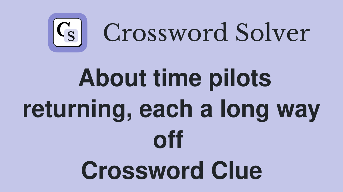 About time pilots returning, each a long way off  Crossword Clue