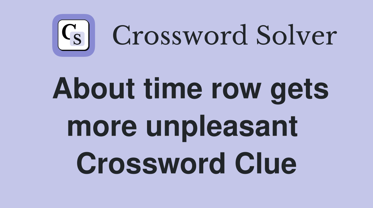 About time row gets more unpleasant  Crossword Clue