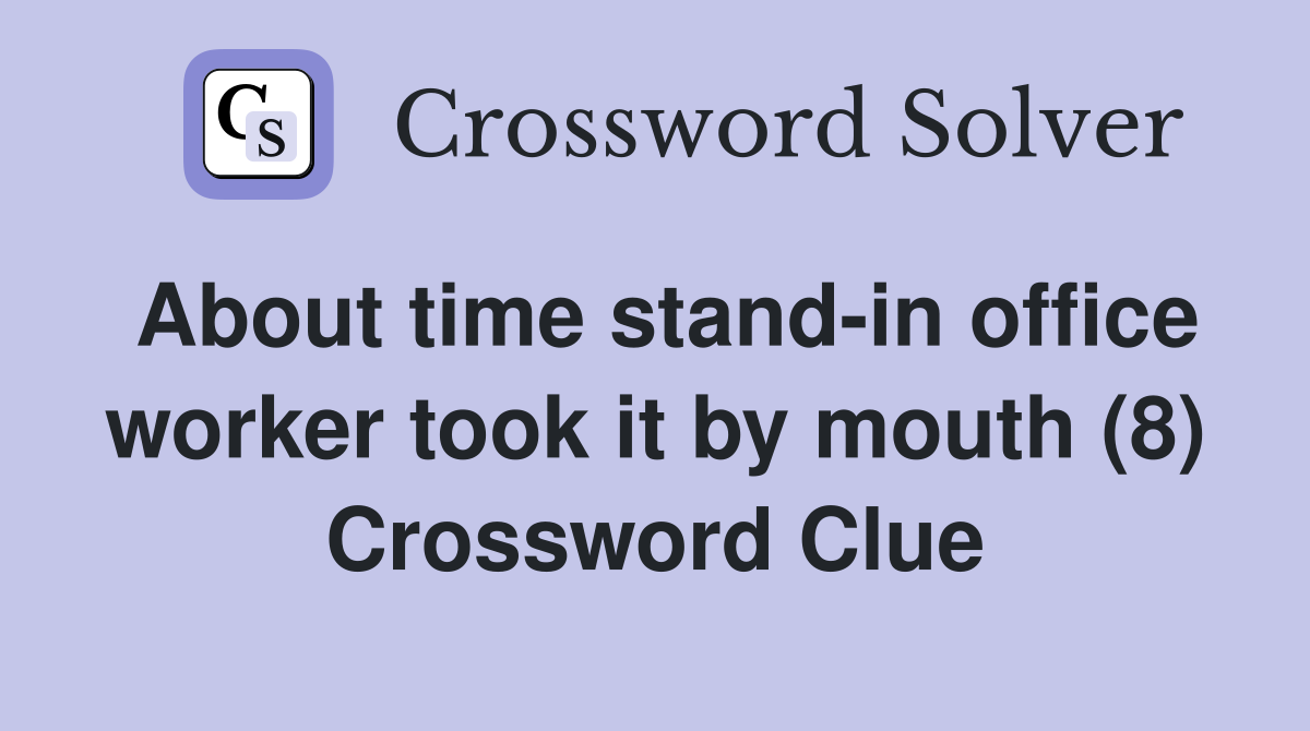 About time stand-in office worker took it by mouth (8) Crossword Clue