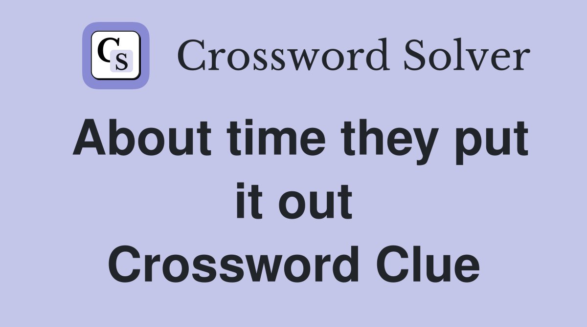 About time they put it out Crossword Clue