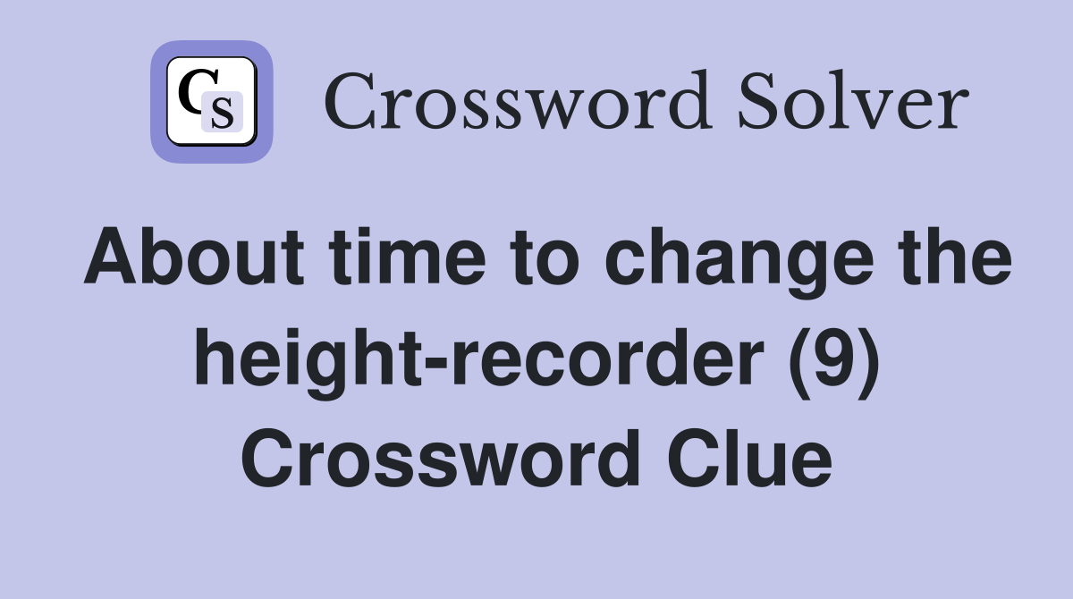 About time to change the height-recorder (9) Crossword Clue