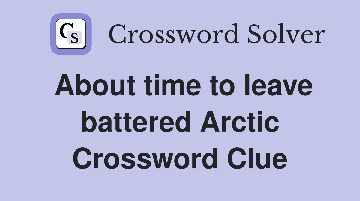 About time to leave battered Arctic Crossword Clue