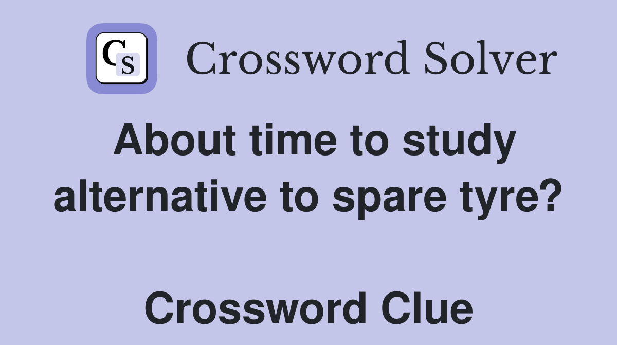 About time to study alternative to spare tyre?  Crossword Clue
