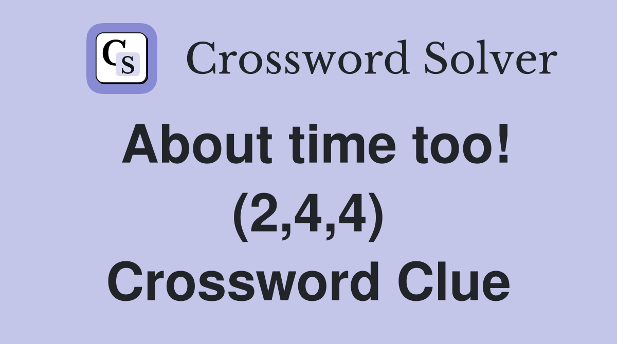 About time too! (2,4,4) Crossword Clue