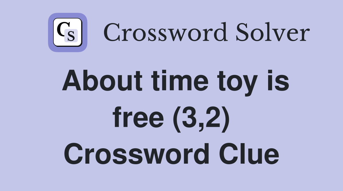 About time toy is free (3,2) Crossword Clue