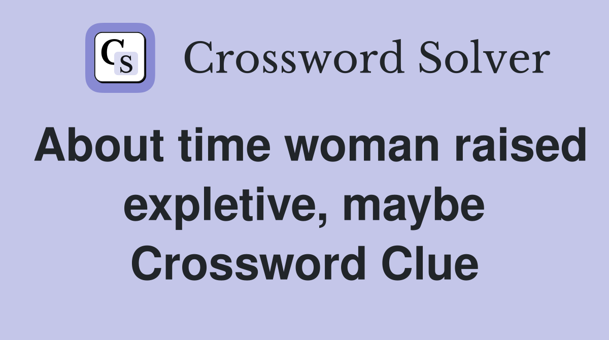 About time woman raised expletive, maybe Crossword Clue