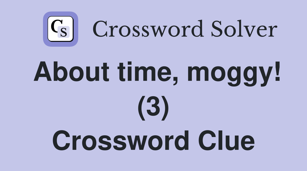 About time, moggy! (3) Crossword Clue
