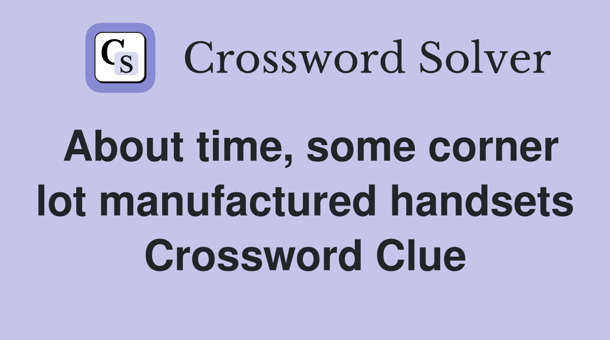 About time, some corner lot manufactured handsets Crossword Clue