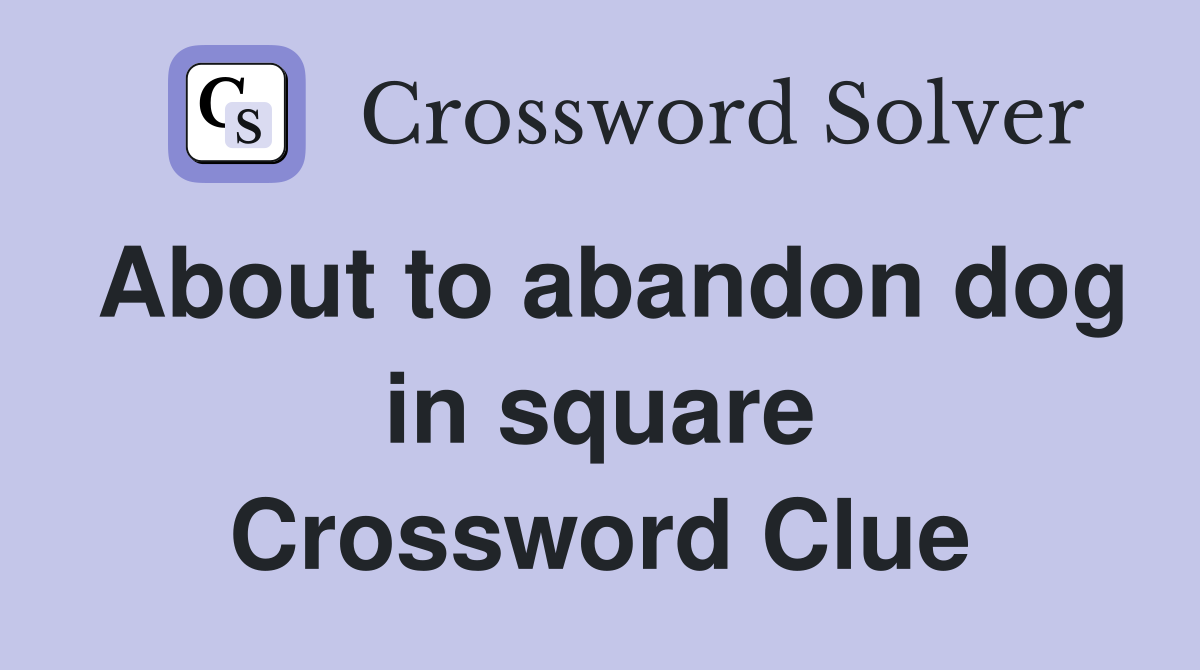 About to abandon dog in square Crossword Clue