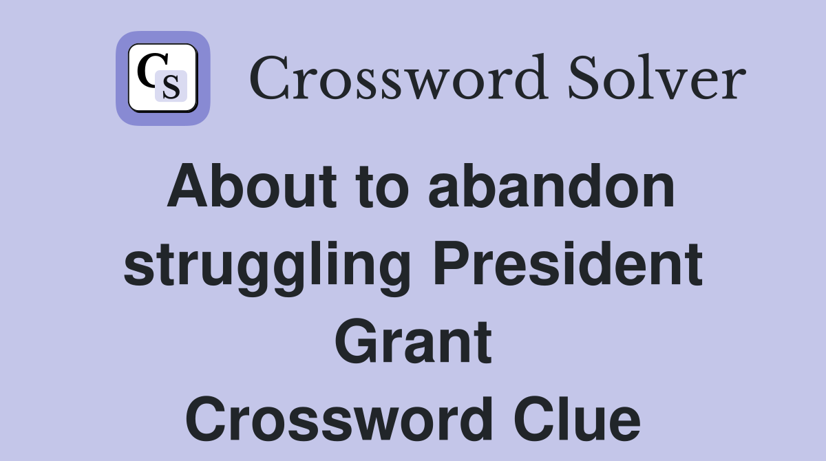 About to abandon struggling President Grant Crossword Clue
