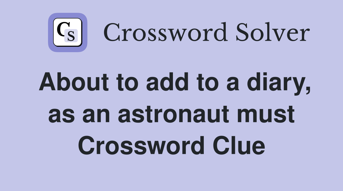 About to add to a diary, as an astronaut must Crossword Clue