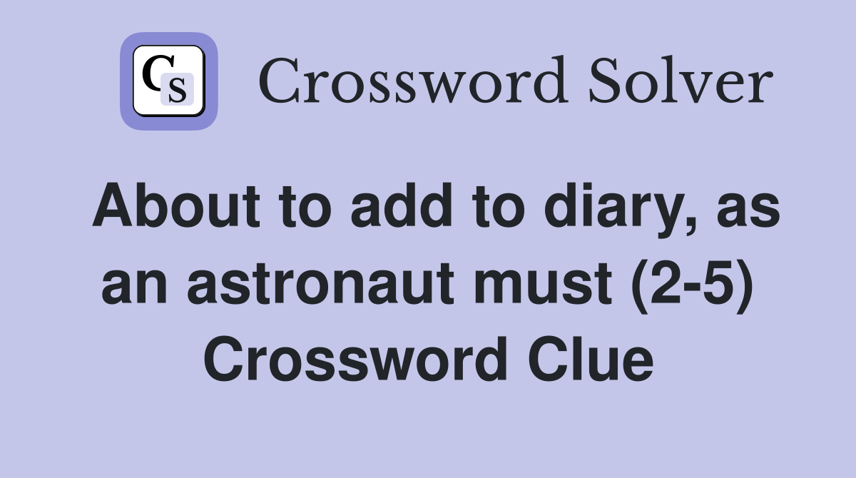 About to add to diary, as an astronaut must (2-5) Crossword Clue
