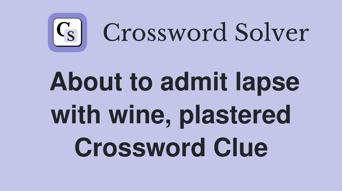 About to admit lapse with wine, plastered Crossword Clue