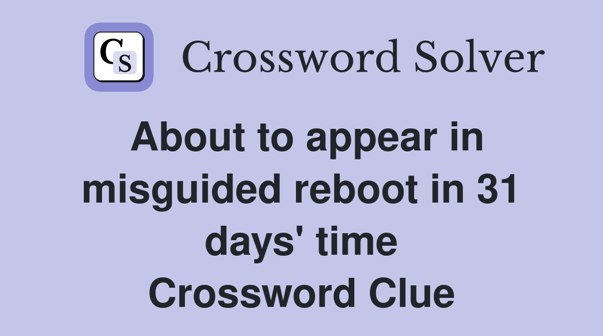 About to appear in misguided reboot in 31 days' time Crossword Clue
