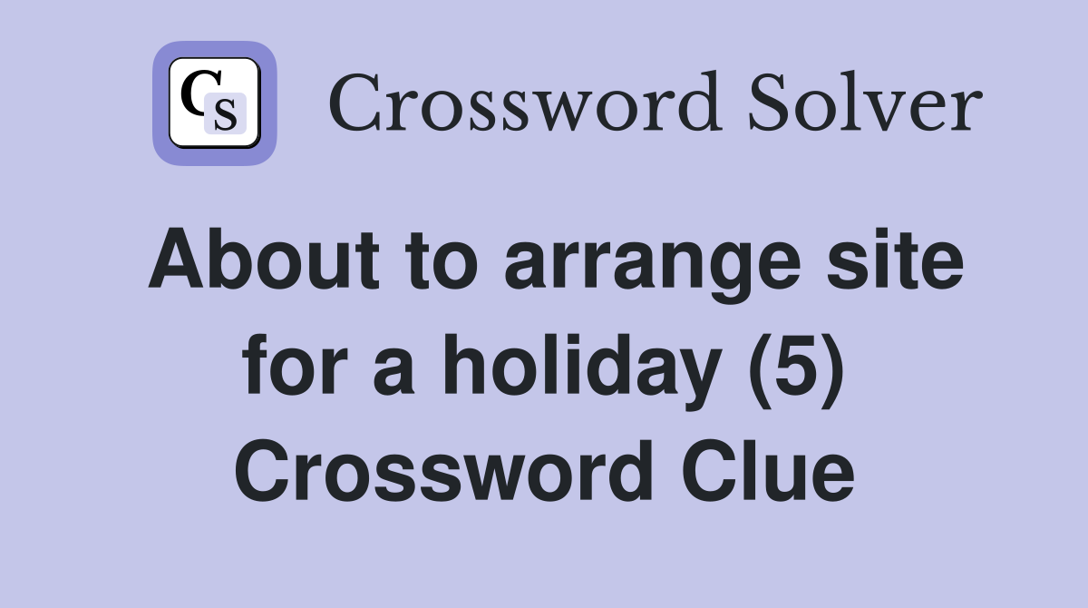 About to arrange site for a holiday (5) Crossword Clue