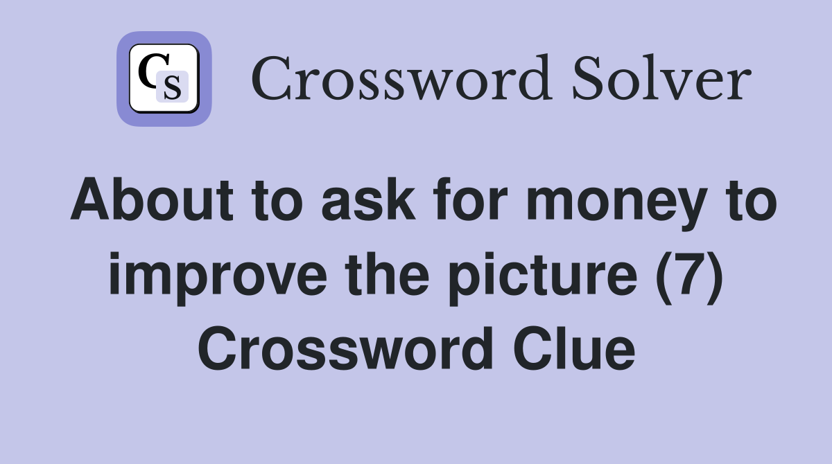 About to ask for money to improve the picture (7) Crossword Clue