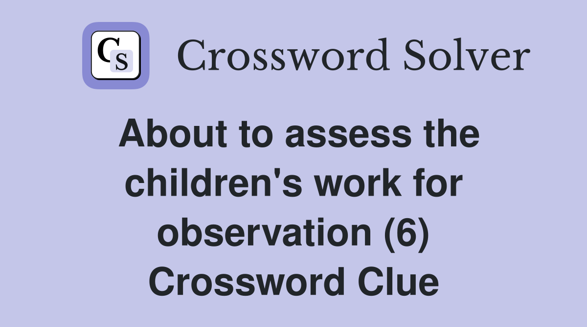 About to assess the children's work for observation (6) Crossword Clue