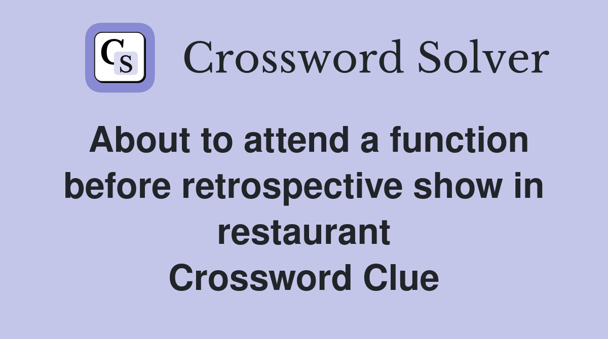 About to attend a function before retrospective show in restaurant Crossword Clue