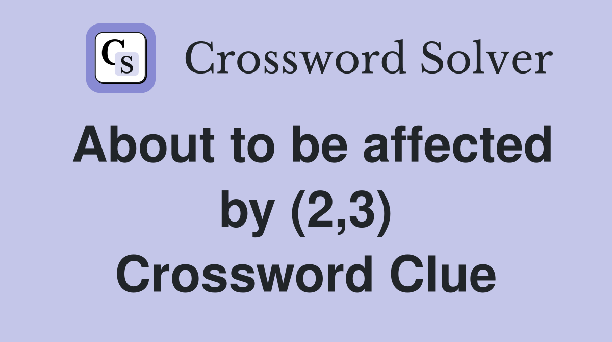 About to be affected by (2,3) Crossword Clue
