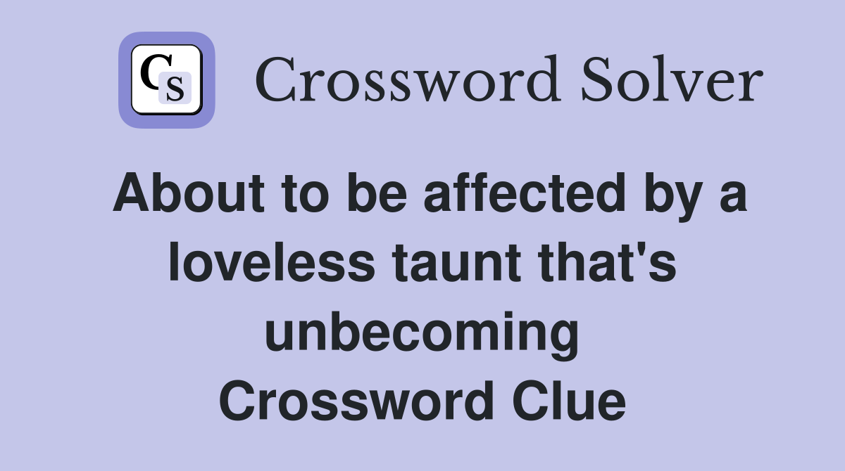 About to be affected by a loveless taunt that's unbecoming Crossword Clue