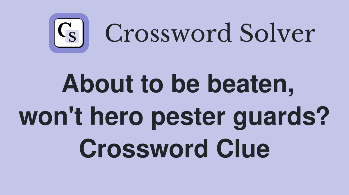 About to be beaten, won't hero pester guards? Crossword Clue