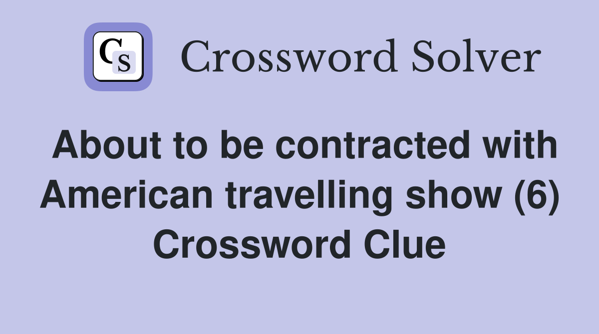 About to be contracted with American travelling show (6) Crossword Clue