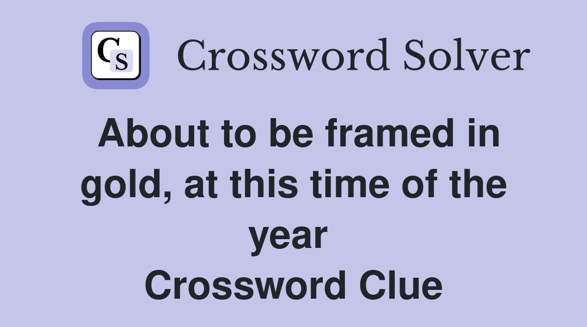About to be framed in gold, at this time of the year  Crossword Clue